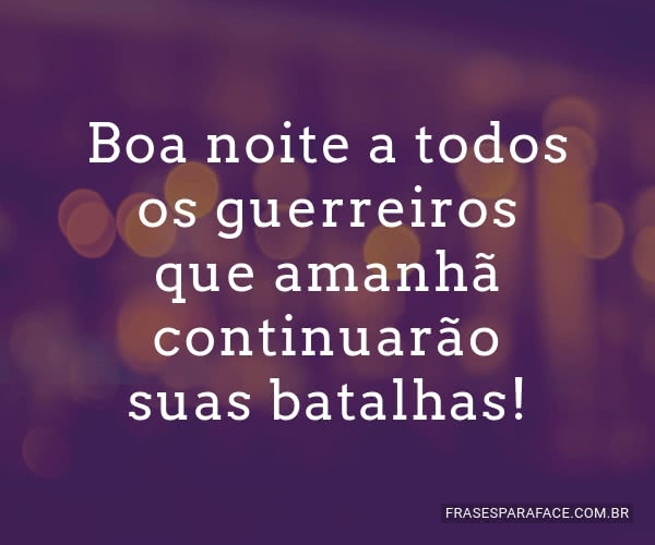 Boa noite a todos os guerreiros que amanhã