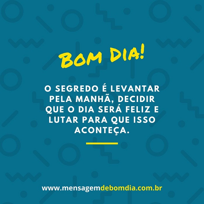 O segredo é levantar pela manhã, decidir que o dia será feliz