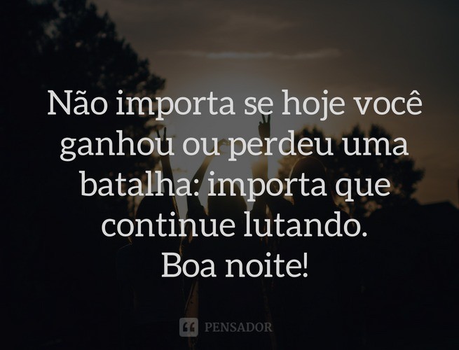 Continue lutando. Boa Noite!