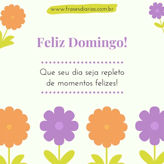 Feliz Domingo! Que seu dia seja repleto de momentos felizes!