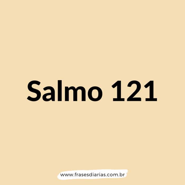 Salmos 121 - Elevo os meus olhos para os montes; de onde me vem o socorro? O meu socorro vem do Senhor, que fez os céus e a terra.