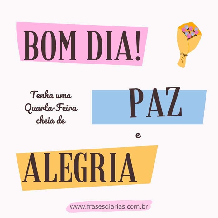 Bom Dia! Tenha uma Quarta-Feira cheia de Paz e Alegria