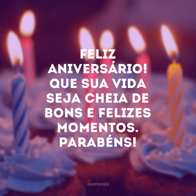 Feliz Aniversário! Que sua vida seja cheia de bons e felizes momentos