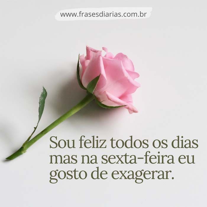 Sou feliz todos os dias mas na sexta-feira