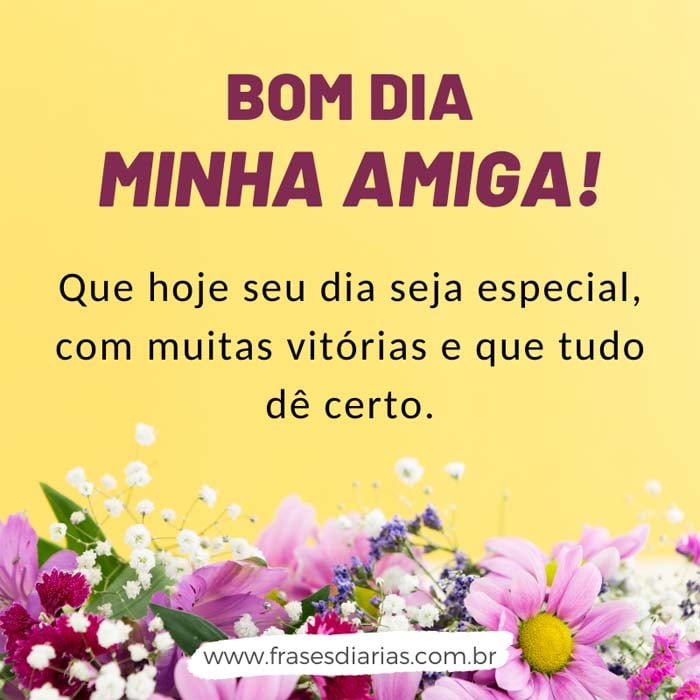 bom dia minha amiga que hoje seu dia seja especial